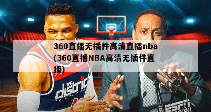 360直播无插件高清直播nba(360直播NBA高清无插件直播)